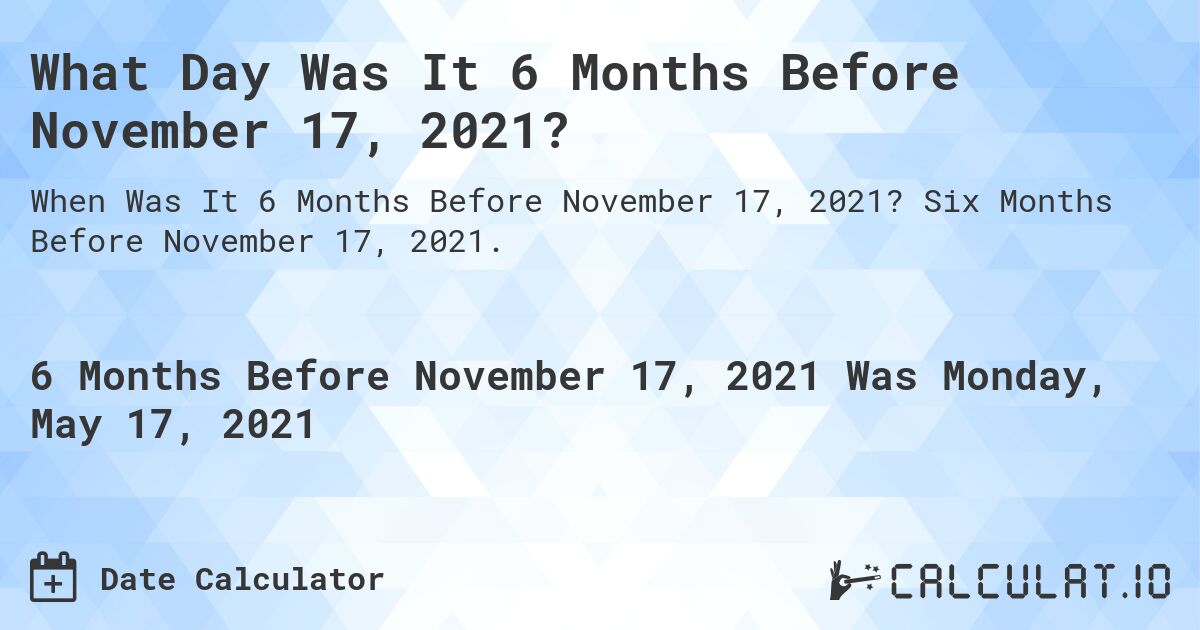 What Day Was It 6 Months Before November 17, 2021?. Six Months Before November 17, 2021.
