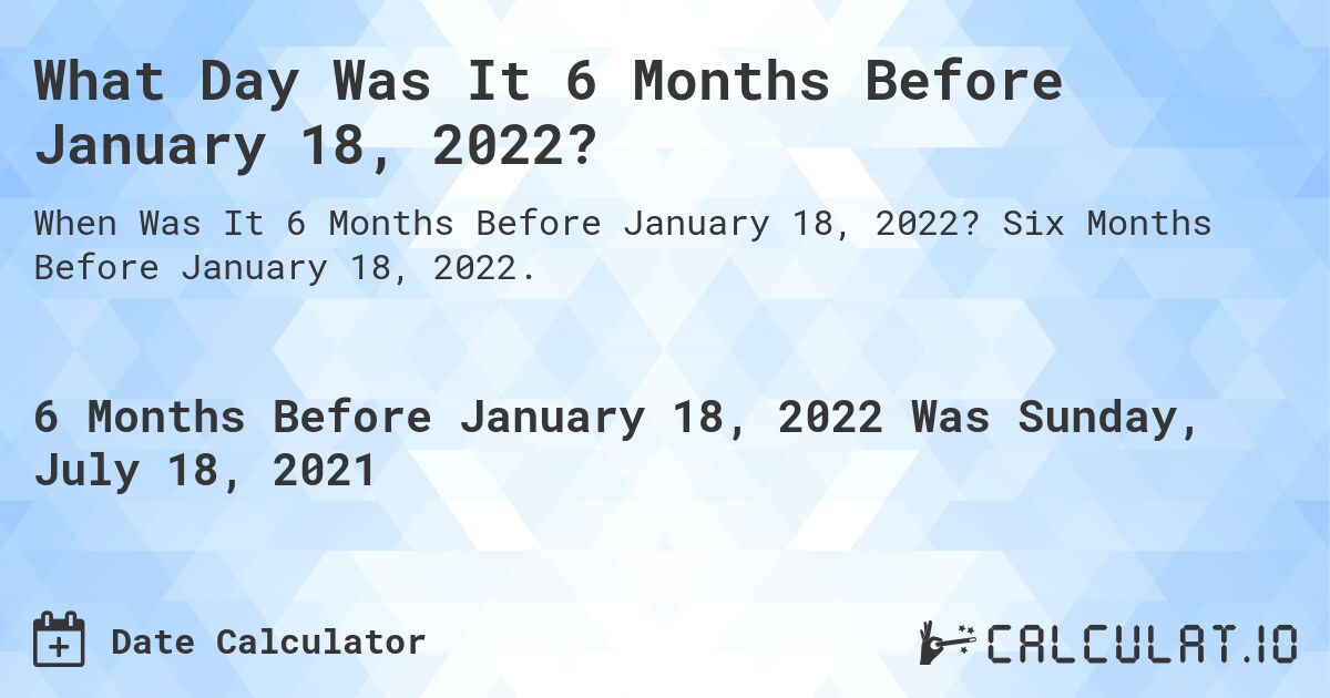 What Day Was It 6 Months Before January 18, 2022?. Six Months Before January 18, 2022.