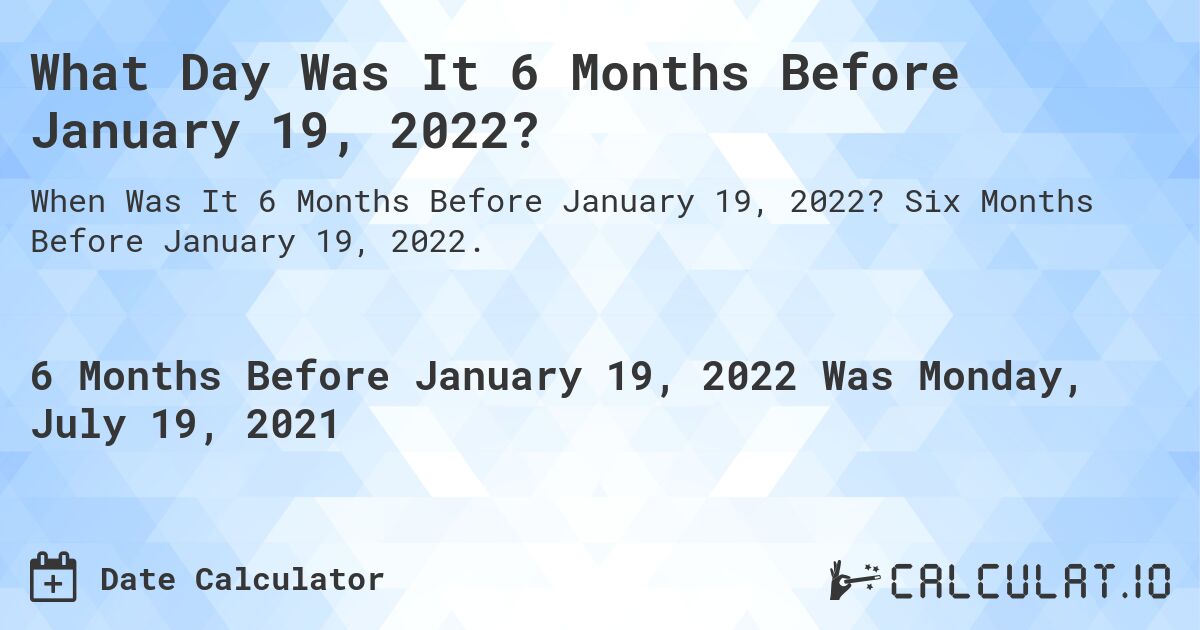 What Day Was It 6 Months Before January 19, 2022?. Six Months Before January 19, 2022.