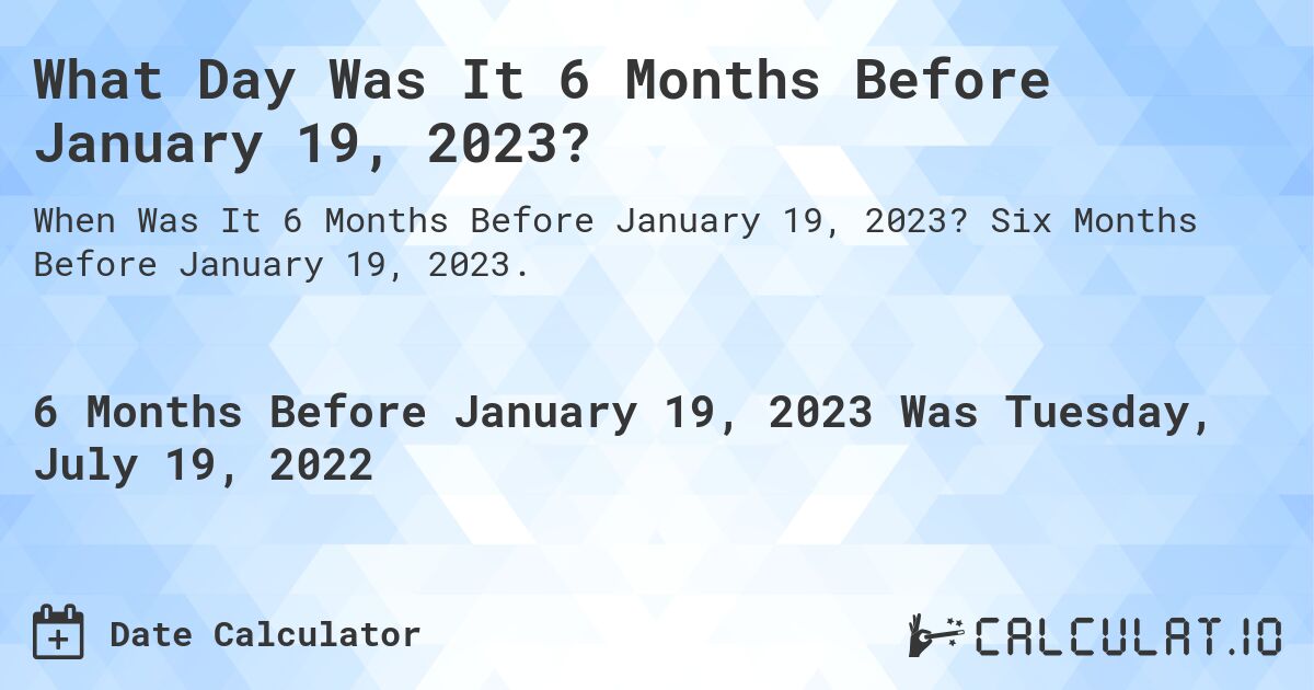 What Day Was It 6 Months Before January 19, 2023?. Six Months Before January 19, 2023.