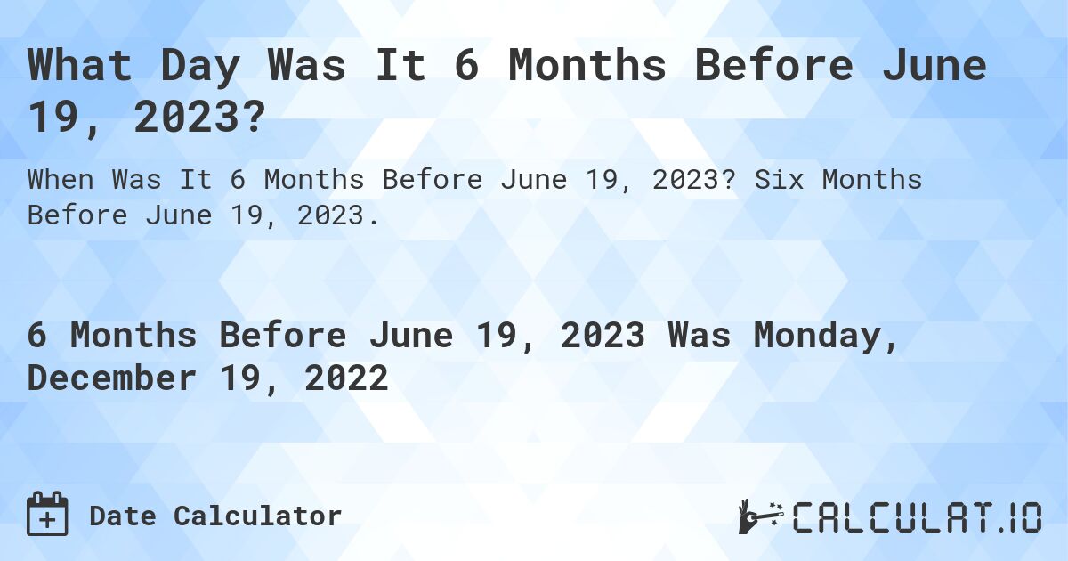 What Day Was It 6 Months Before June 19, 2023?. Six Months Before June 19, 2023.