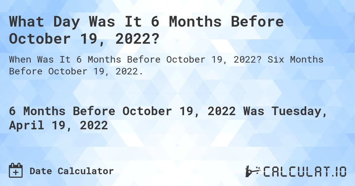 What Day Was It 6 Months Before October 19, 2022?. Six Months Before October 19, 2022.