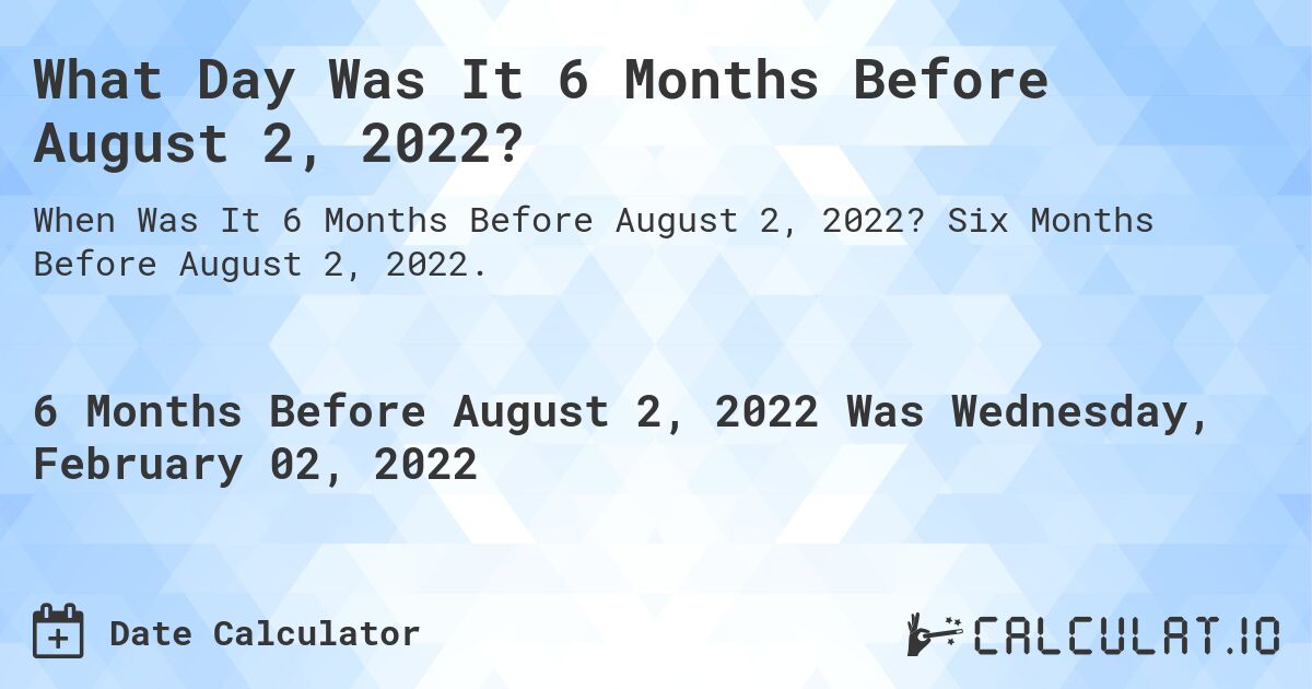 What Day Was It 6 Months Before August 2, 2022?. Six Months Before August 2, 2022.