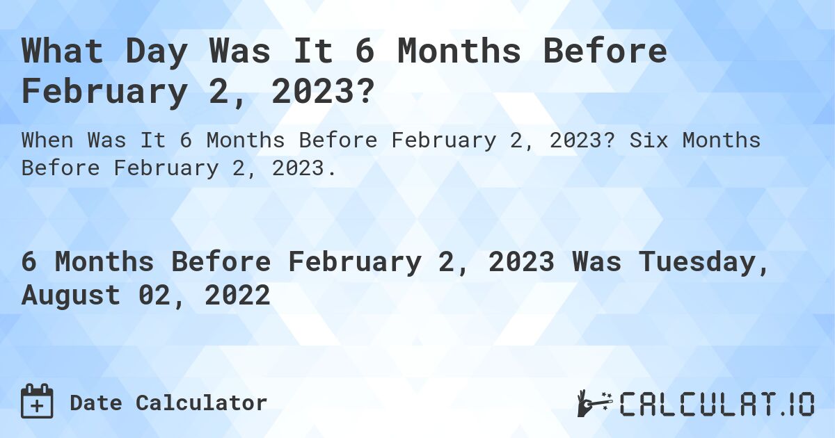 What Day Was It 6 Months Before February 2, 2023?. Six Months Before February 2, 2023.