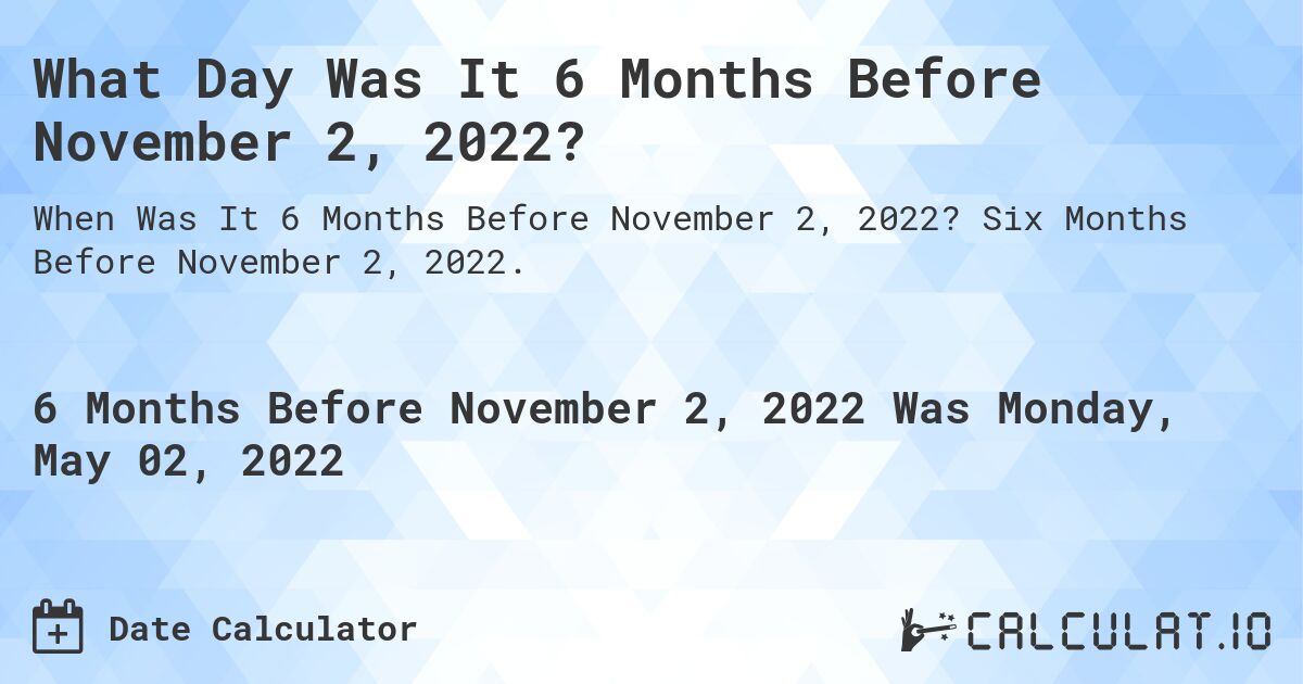 What Day Was It 6 Months Before November 2, 2022?. Six Months Before November 2, 2022.