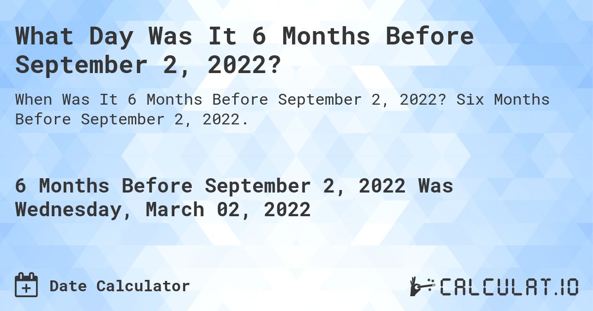 What Day Was It 6 Months Before September 2, 2022?. Six Months Before September 2, 2022.