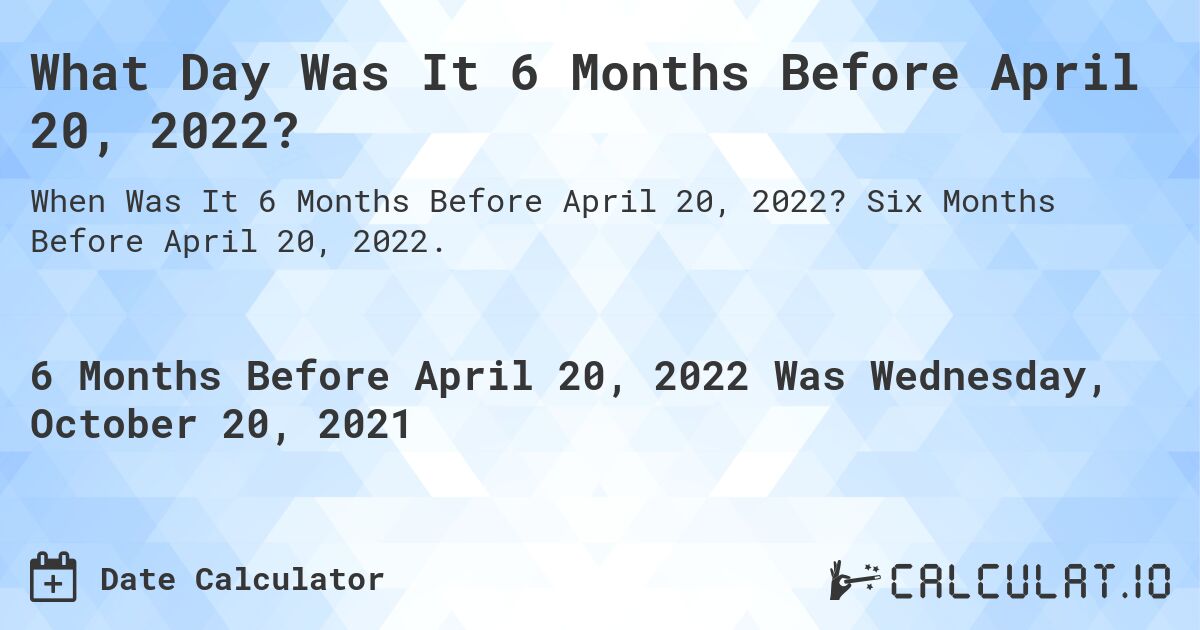 What Day Was It 6 Months Before April 20, 2022?. Six Months Before April 20, 2022.