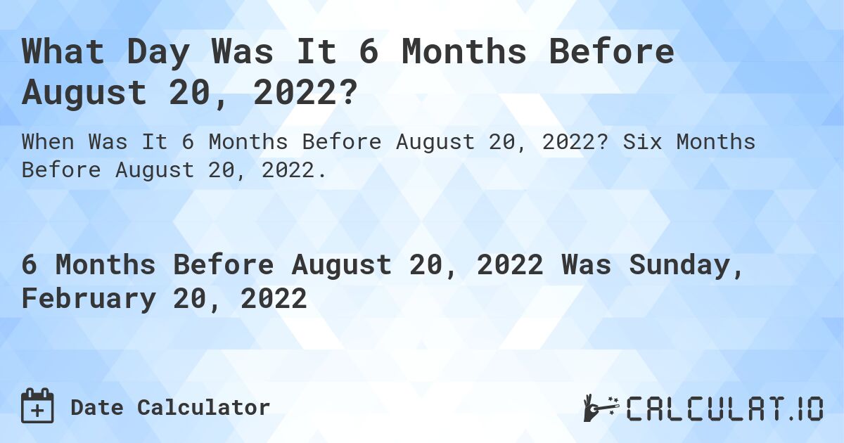What Day Was It 6 Months Before August 20, 2022?. Six Months Before August 20, 2022.
