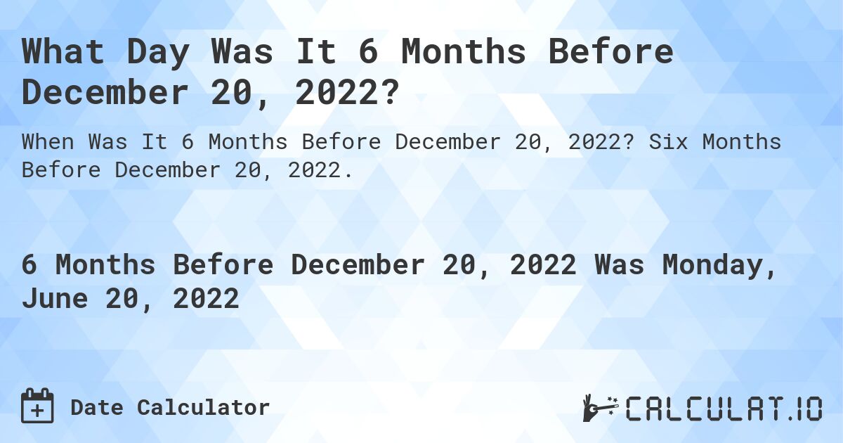What Day Was It 6 Months Before December 20, 2022?. Six Months Before December 20, 2022.