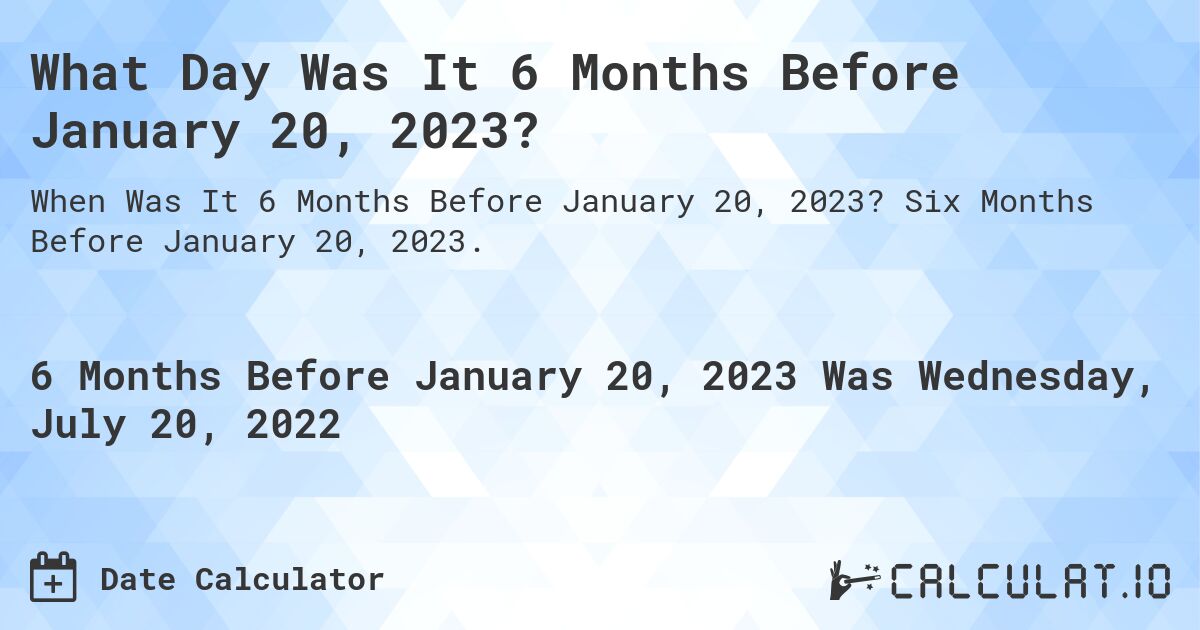 What Day Was It 6 Months Before January 20, 2023?. Six Months Before January 20, 2023.