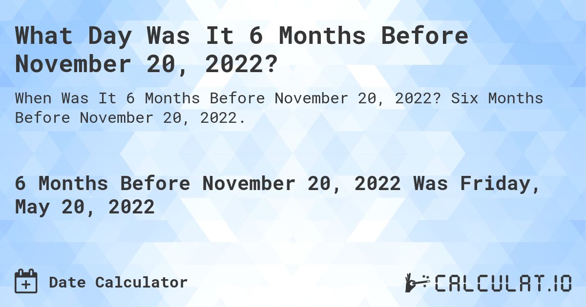 What Day Was It 6 Months Before November 20, 2022?. Six Months Before November 20, 2022.