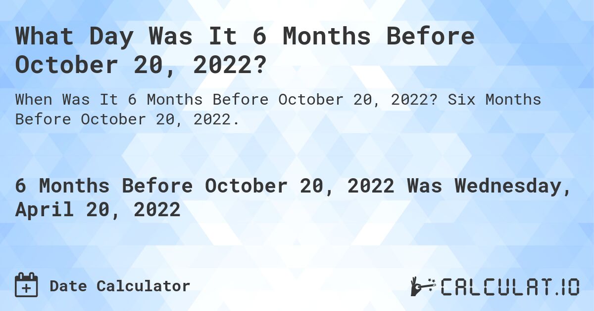 What Day Was It 6 Months Before October 20, 2022?. Six Months Before October 20, 2022.