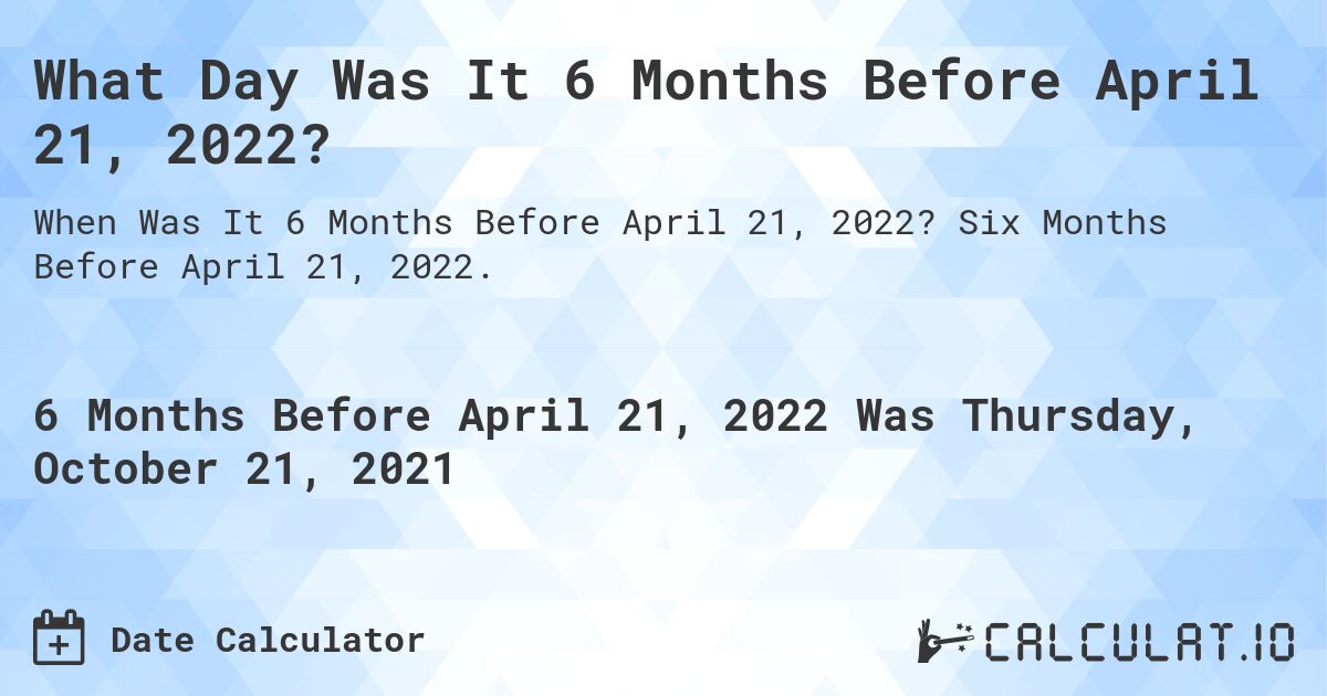 What Day Was It 6 Months Before April 21, 2022?. Six Months Before April 21, 2022.
