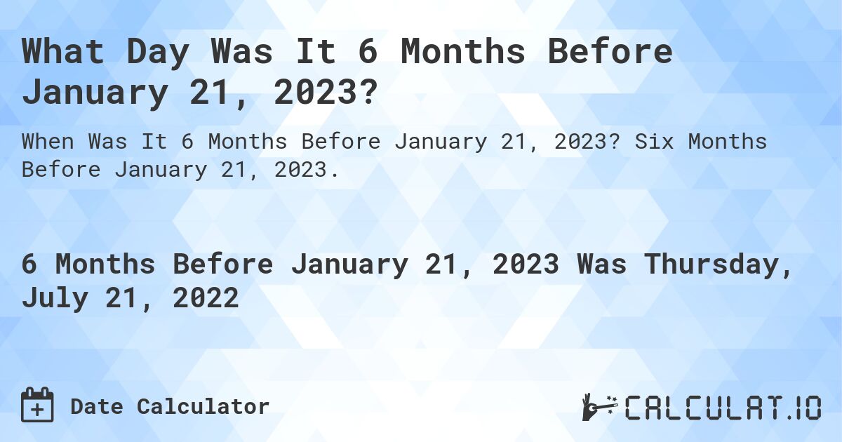 What Day Was It 6 Months Before January 21, 2023?. Six Months Before January 21, 2023.