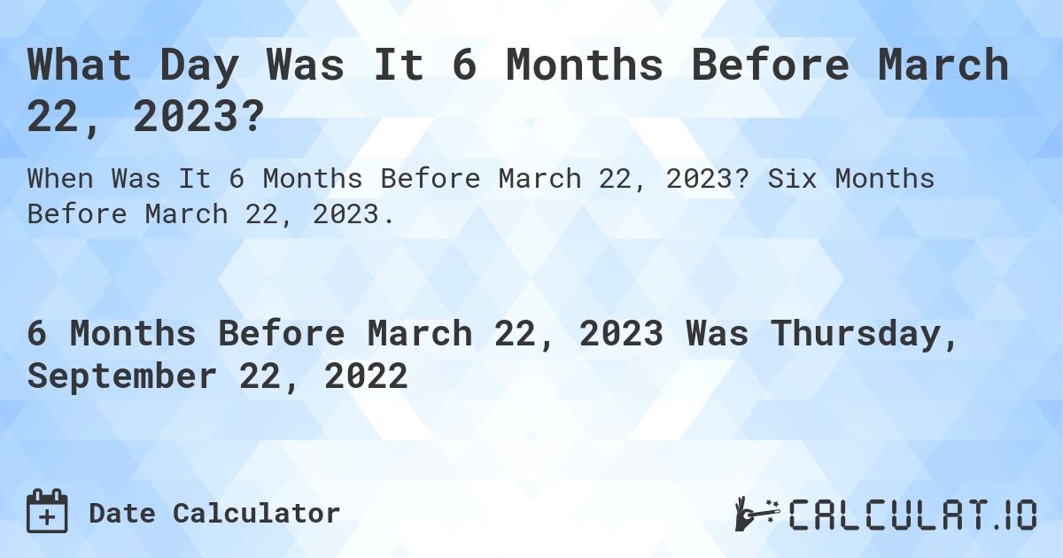 What Day Was It 6 Months Before March 22, 2023?. Six Months Before March 22, 2023.