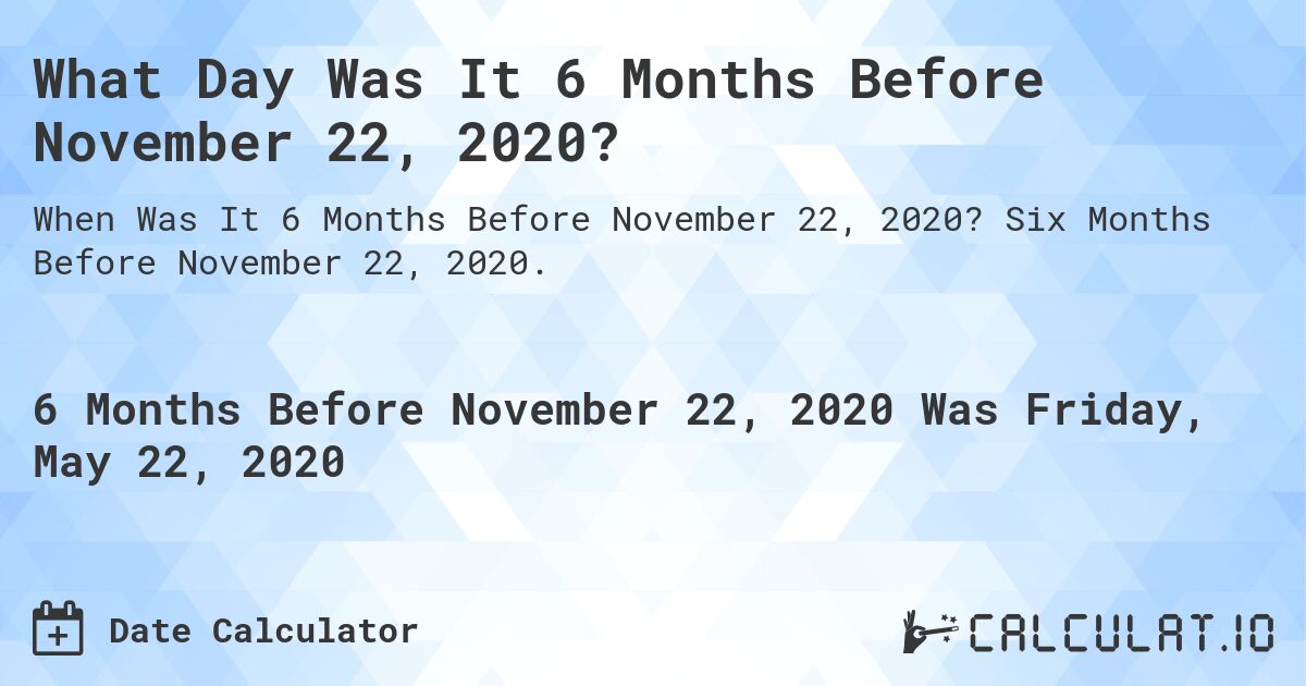 What Day Was It 6 Months Before November 22, 2020?. Six Months Before November 22, 2020.
