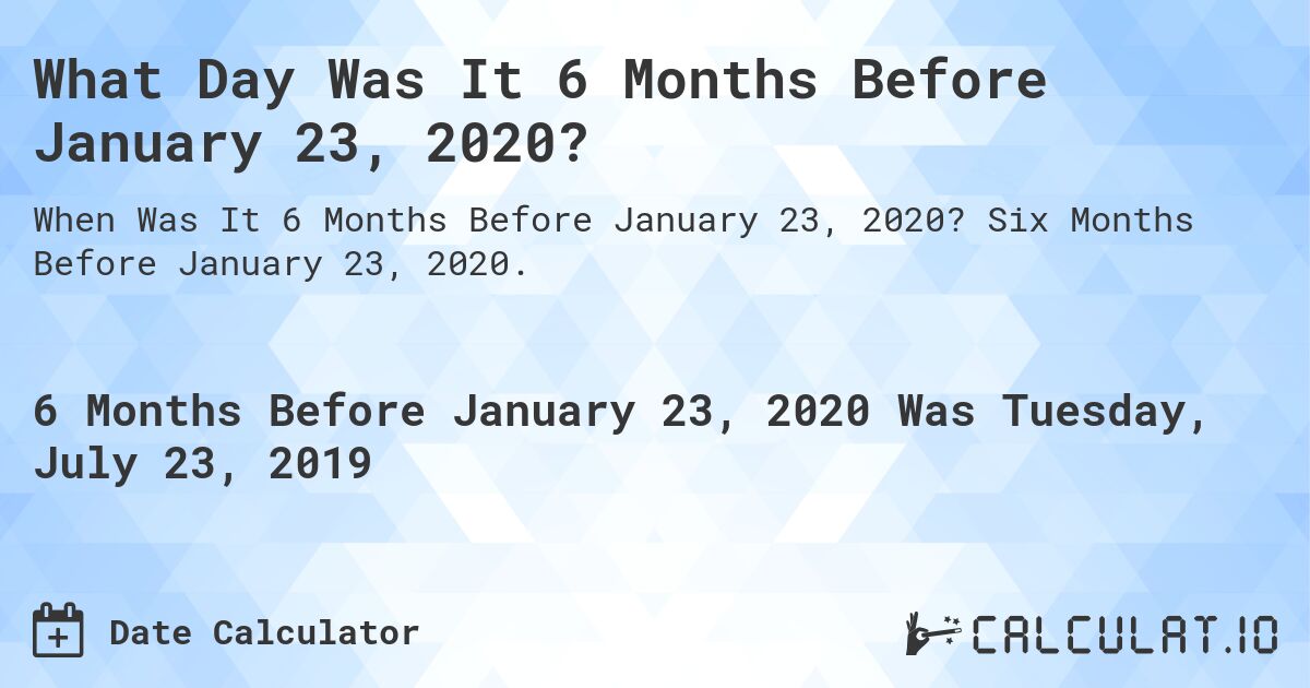 What Day Was It 6 Months Before January 23, 2020?. Six Months Before January 23, 2020.