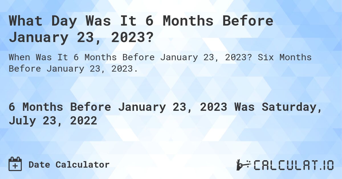 What Day Was It 6 Months Before January 23, 2023?. Six Months Before January 23, 2023.