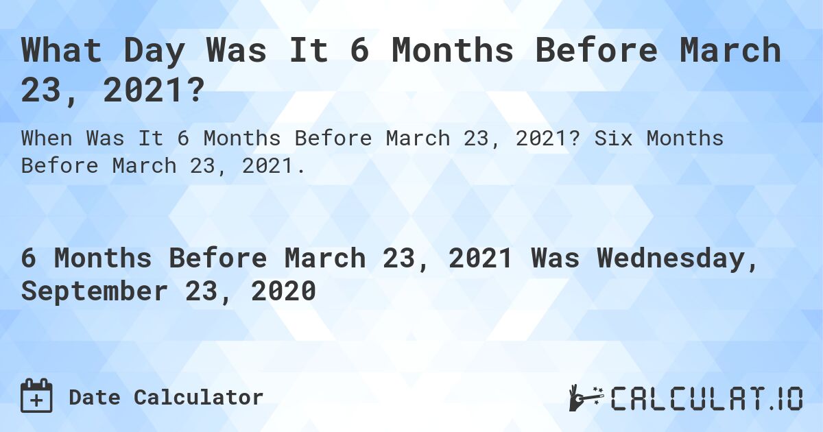 What Day Was It 6 Months Before March 23, 2021?. Six Months Before March 23, 2021.