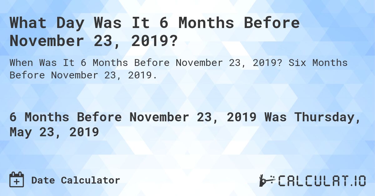 What Day Was It 6 Months Before November 23, 2019?. Six Months Before November 23, 2019.