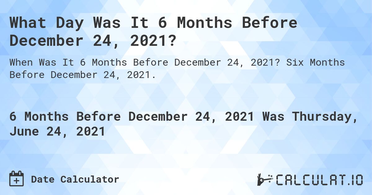 What Day Was It 6 Months Before December 24, 2021?. Six Months Before December 24, 2021.
