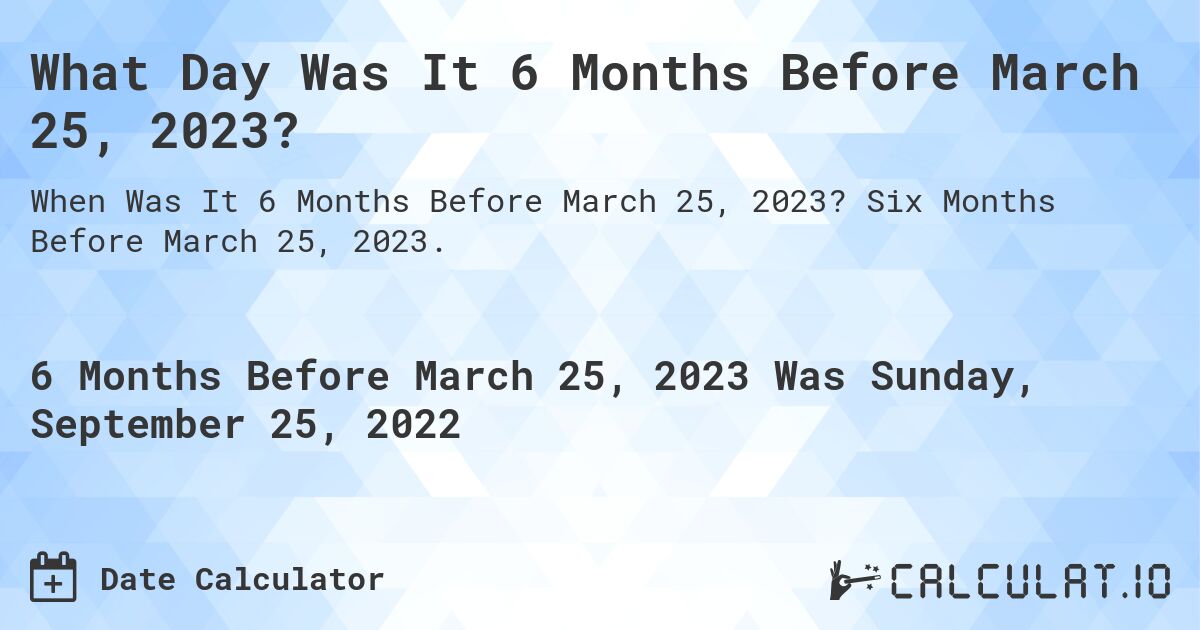 What Day Was It 6 Months Before March 25, 2023?. Six Months Before March 25, 2023.