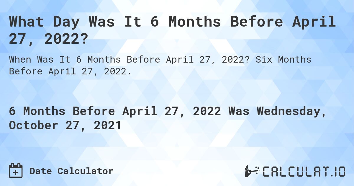 What Day Was It 6 Months Before April 27, 2022?. Six Months Before April 27, 2022.