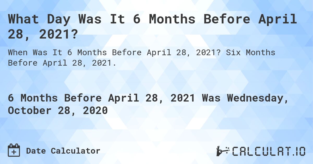 What Day Was It 6 Months Before April 28, 2021?. Six Months Before April 28, 2021.