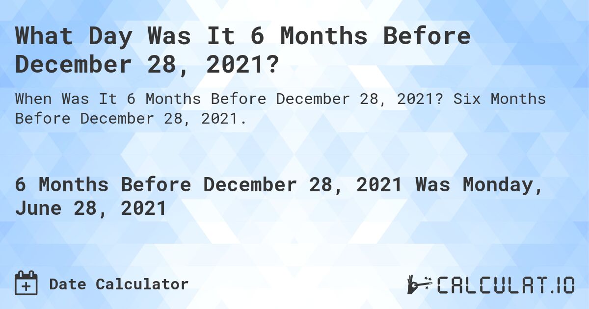 What Day Was It 6 Months Before December 28, 2021?. Six Months Before December 28, 2021.