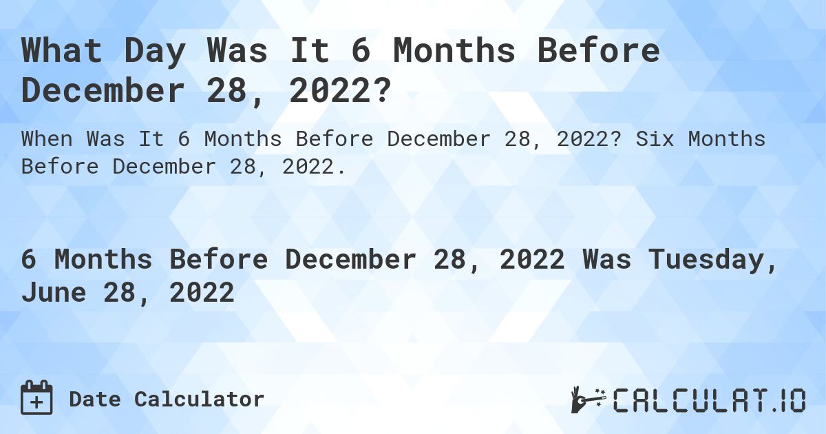 What Day Was It 6 Months Before December 28, 2022?. Six Months Before December 28, 2022.