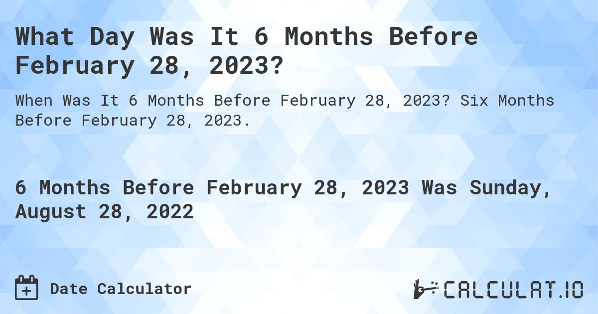 What Day Was It 6 Months Before February 28, 2023?. Six Months Before February 28, 2023.