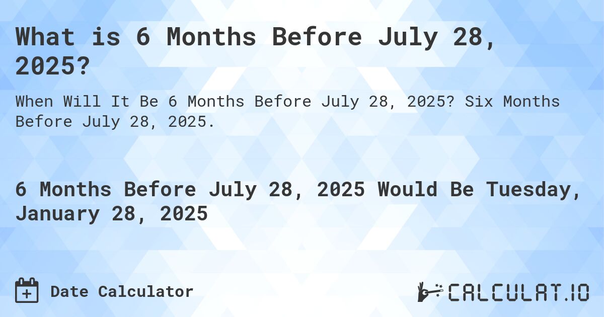 What is 6 Months Before July 28, 2025?. Six Months Before July 28, 2025.