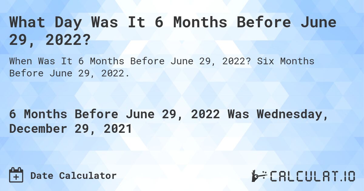 What Day Was It 6 Months Before June 29, 2022?. Six Months Before June 29, 2022.