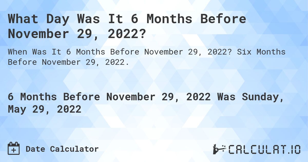 What Day Was It 6 Months Before November 29, 2022?. Six Months Before November 29, 2022.
