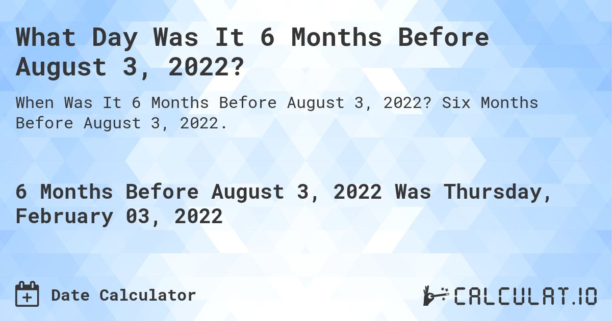 What Day Was It 6 Months Before August 3, 2022?. Six Months Before August 3, 2022.