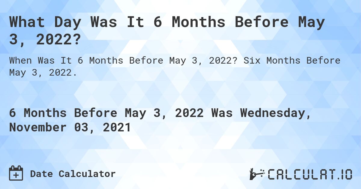 What Day Was It 6 Months Before May 3, 2022?. Six Months Before May 3, 2022.
