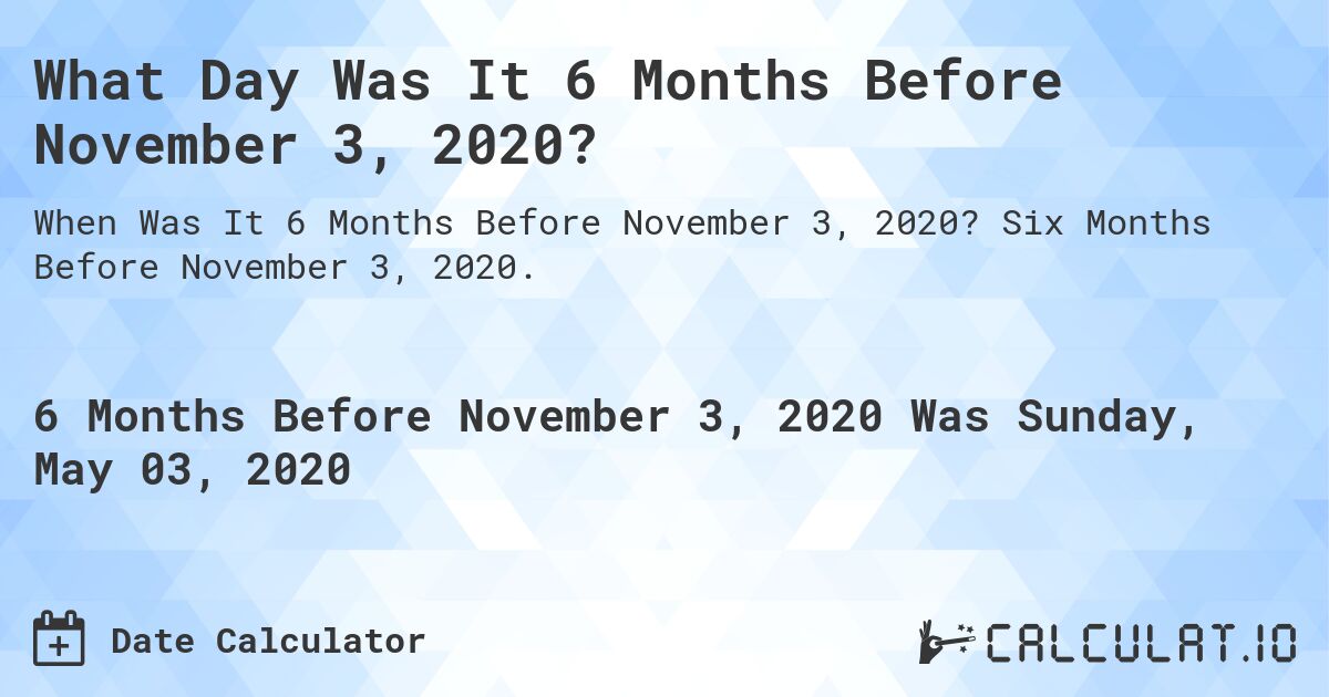 What Day Was It 6 Months Before November 3, 2020?. Six Months Before November 3, 2020.