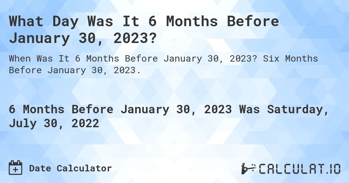 What Day Was It 6 Months Before January 30, 2023?. Six Months Before January 30, 2023.