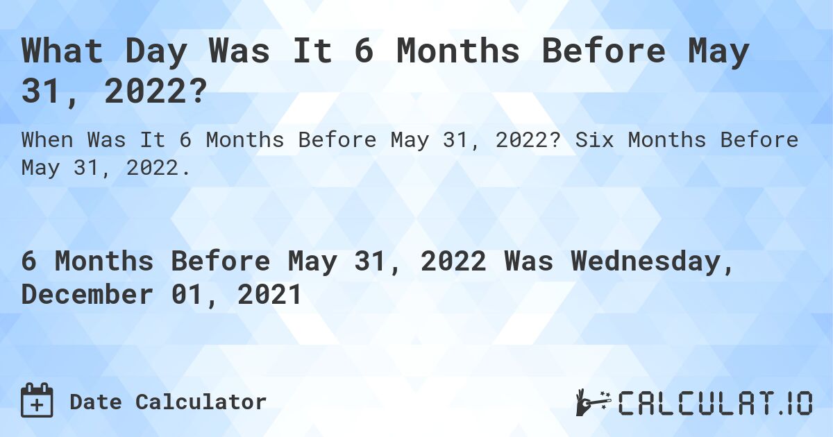What Day Was It 6 Months Before May 31, 2022?. Six Months Before May 31, 2022.