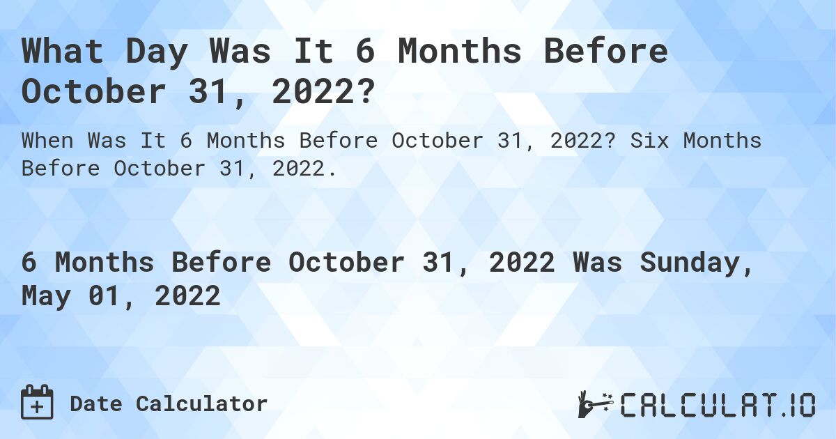 What Day Was It 6 Months Before October 31, 2022?. Six Months Before October 31, 2022.