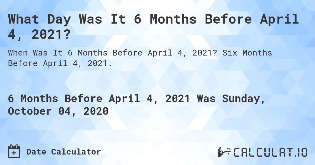 What Day Was It 6 Months Before April 4, 2021?. Six Months Before April 4, 2021.