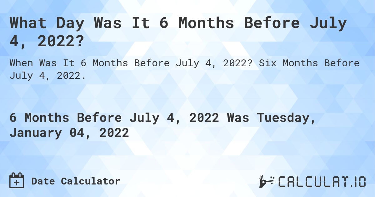 What Day Was It 6 Months Before July 4, 2022?. Six Months Before July 4, 2022.