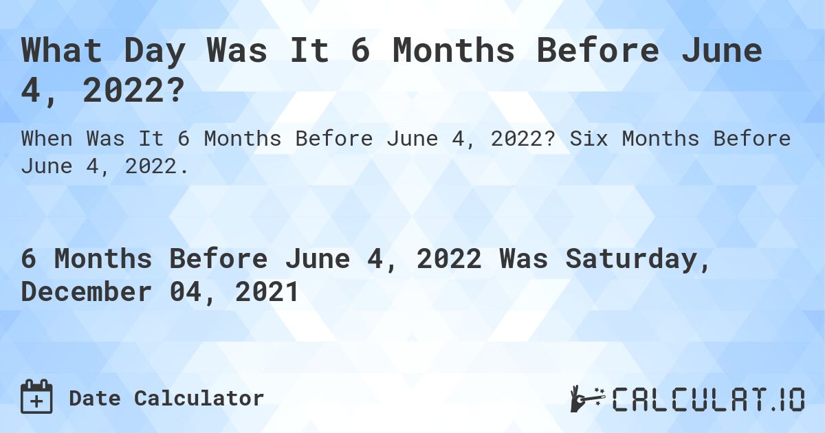 What Day Was It 6 Months Before June 4, 2022?. Six Months Before June 4, 2022.