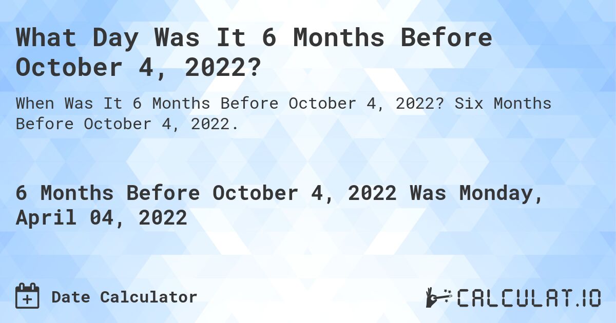 What Day Was It 6 Months Before October 4, 2022?. Six Months Before October 4, 2022.
