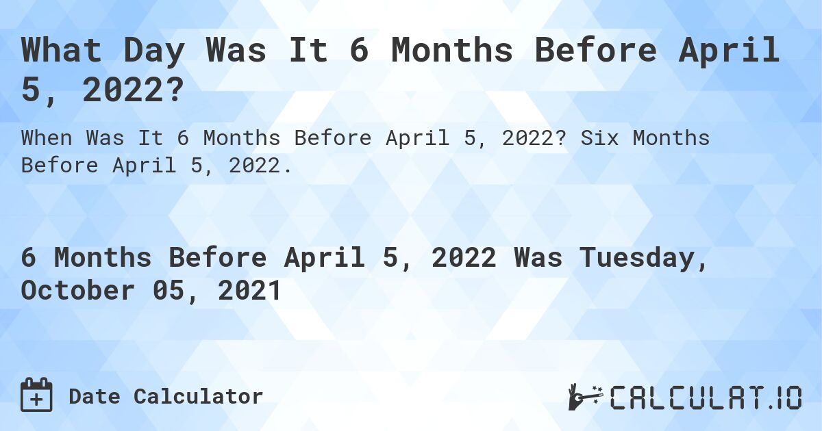 What Day Was It 6 Months Before April 5, 2022?. Six Months Before April 5, 2022.