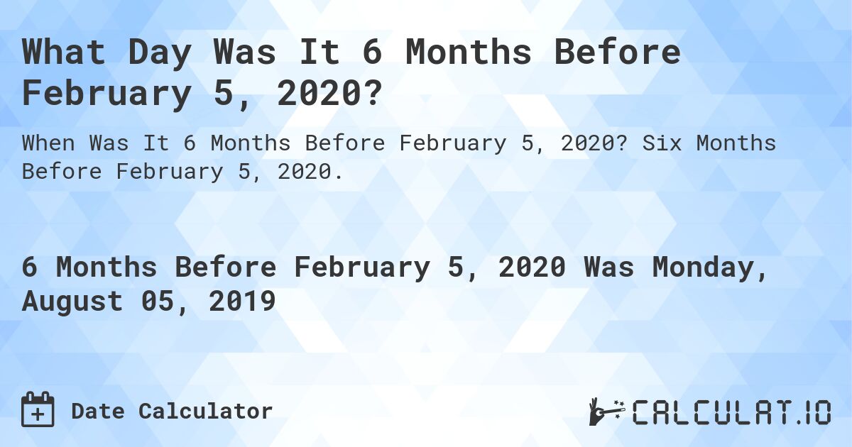 What Day Was It 6 Months Before February 5, 2020?. Six Months Before February 5, 2020.