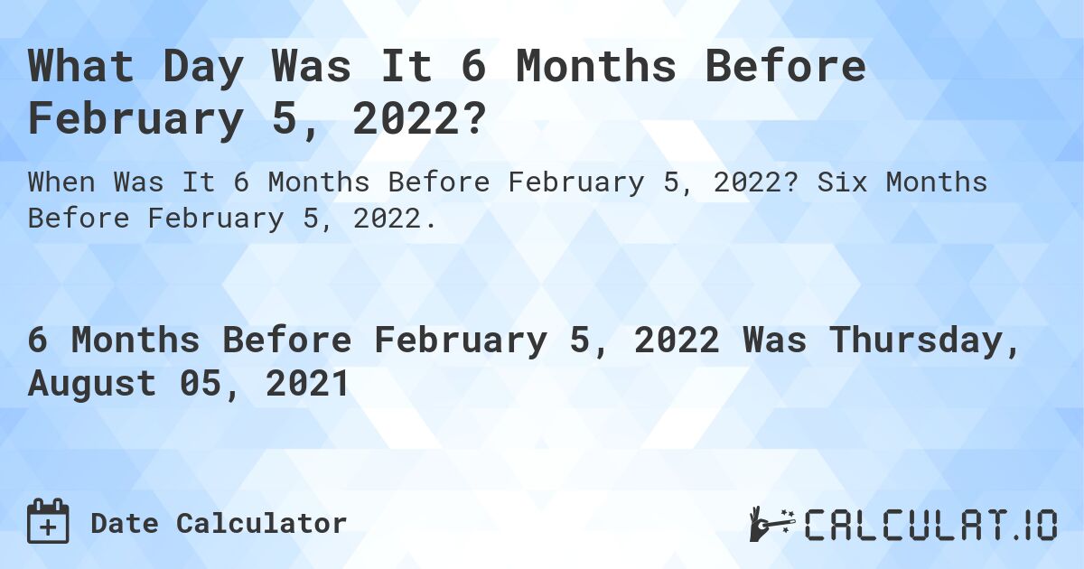 What Day Was It 6 Months Before February 5, 2022?. Six Months Before February 5, 2022.