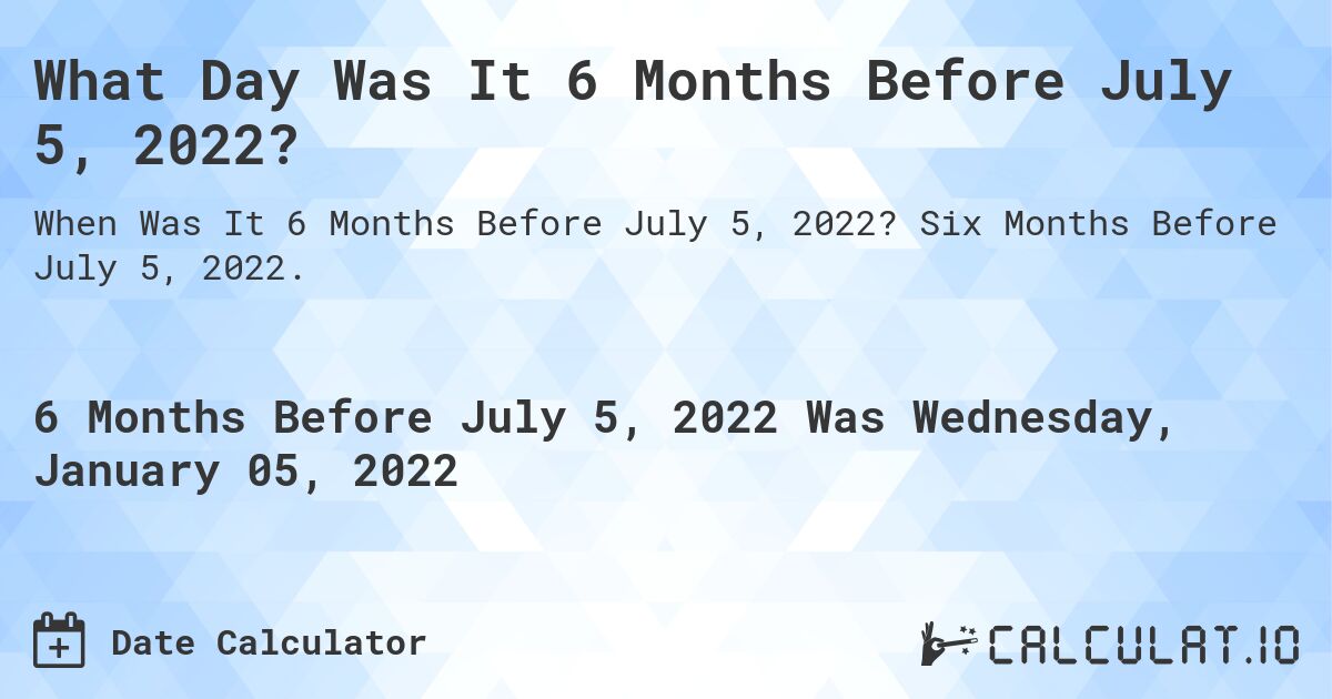 What Day Was It 6 Months Before July 5, 2022?. Six Months Before July 5, 2022.