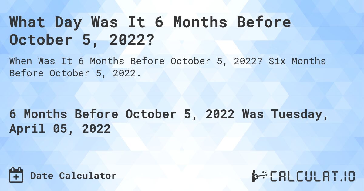 What Day Was It 6 Months Before October 5, 2022?. Six Months Before October 5, 2022.