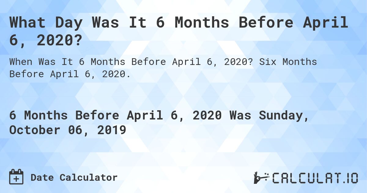 What Day Was It 6 Months Before April 6, 2020?. Six Months Before April 6, 2020.
